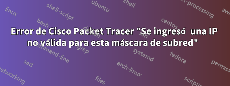 Error de Cisco Packet Tracer "Se ingresó una IP no válida para esta máscara de subred"