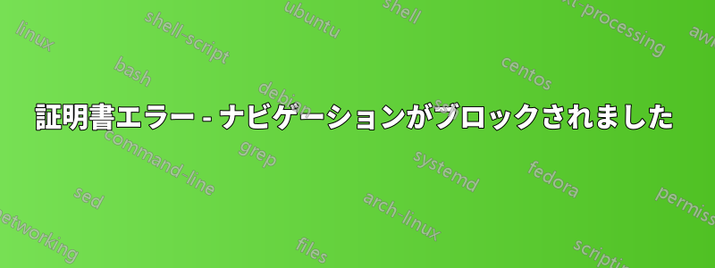 証明書エラー - ナビゲーションがブロックされました