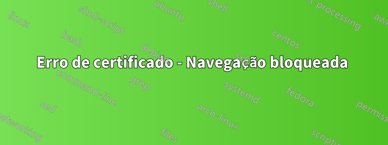 Erro de certificado - Navegação bloqueada