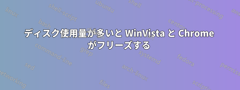 ディスク使用量が多いと WinVista と Chrome がフリーズする