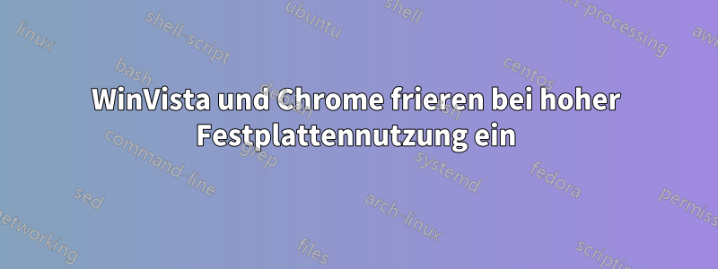 WinVista und Chrome frieren bei hoher Festplattennutzung ein