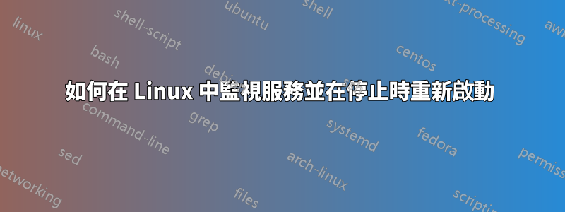 如何在 Linux 中監視服務並在停止時重新啟動