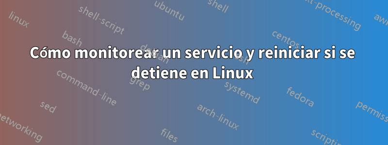 Cómo monitorear un servicio y reiniciar si se detiene en Linux