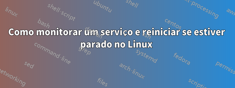 Como monitorar um serviço e reiniciar se estiver parado no Linux