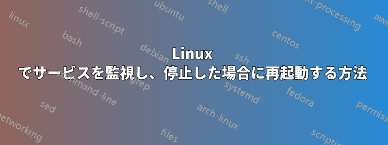 Linux でサービスを監視し、停止した場合に再起動する方法