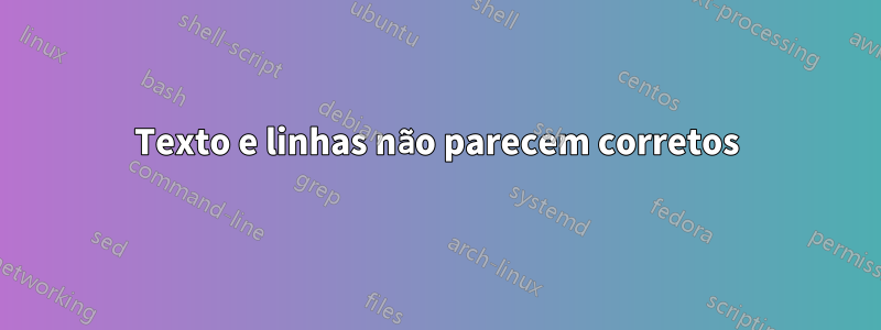 Texto e linhas não parecem corretos