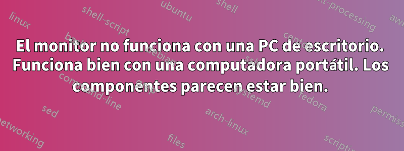 El monitor no funciona con una PC de escritorio. Funciona bien con una computadora portátil. Los componentes parecen estar bien.