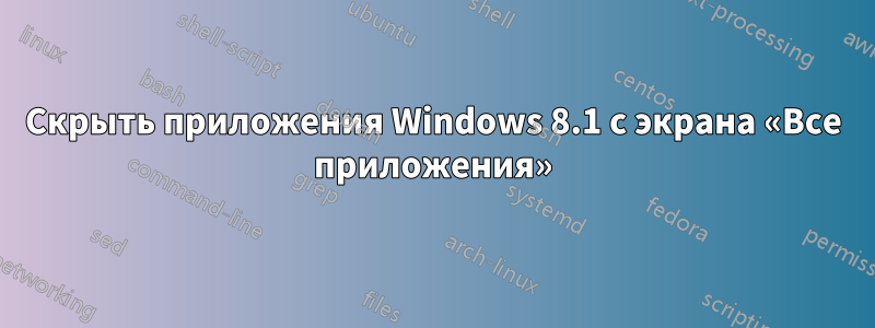 Скрыть приложения Windows 8.1 с экрана «Все приложения»