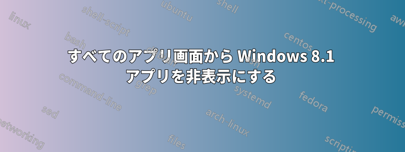 すべてのアプリ画面から Windows 8.1 アプリを非表示にする