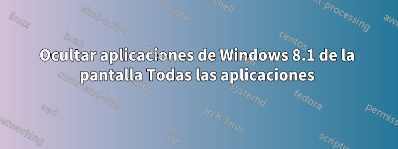 Ocultar aplicaciones de Windows 8.1 de la pantalla Todas las aplicaciones