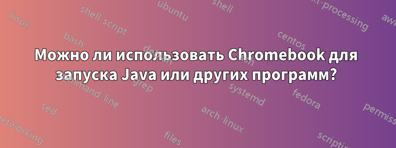 Можно ли использовать Chromebook для запуска Java или других программ?