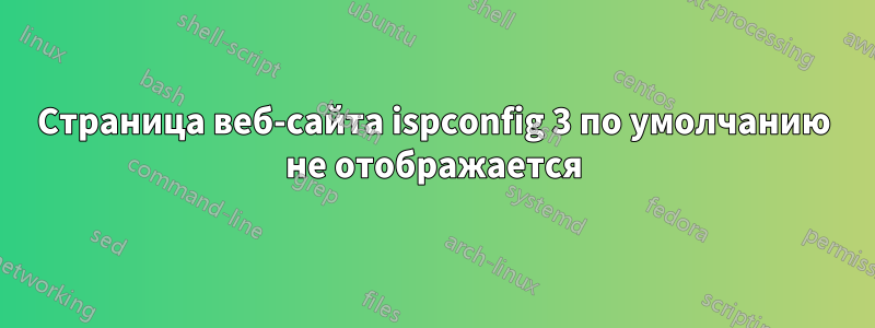 Страница веб-сайта ispconfig 3 по умолчанию не отображается