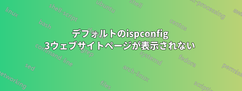 デフォルトのispconfig 3ウェブサイトページが表示されない