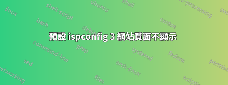 預設 ispconfig 3 網站頁面不顯示