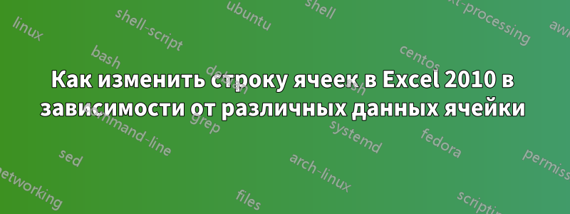 Как изменить строку ячеек в Excel 2010 в зависимости от различных данных ячейки