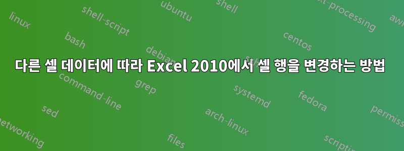 다른 셀 데이터에 따라 Excel 2010에서 셀 행을 변경하는 방법