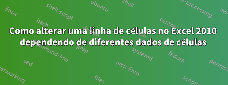 Como alterar uma linha de células no Excel 2010 dependendo de diferentes dados de células