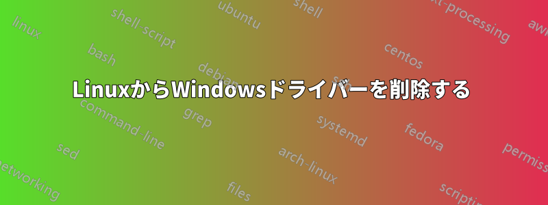 LinuxからWindowsドライバーを削除する