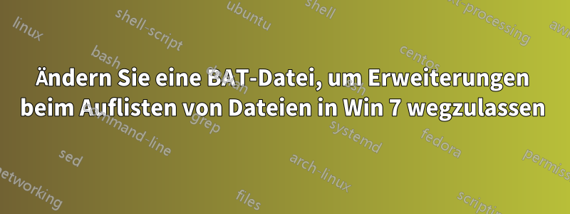 Ändern Sie eine BAT-Datei, um Erweiterungen beim Auflisten von Dateien in Win 7 wegzulassen