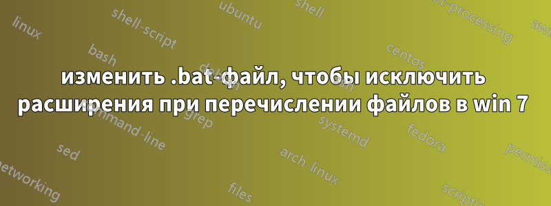 изменить .bat-файл, чтобы исключить расширения при перечислении файлов в win 7