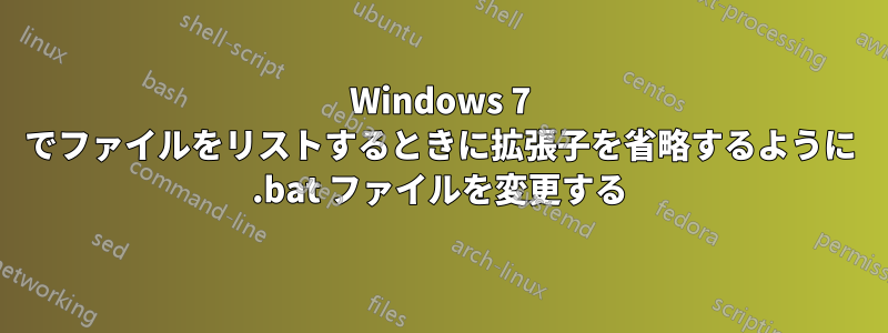 Windows 7 でファイルをリストするときに拡張子を省略するように .bat ファイルを変更する