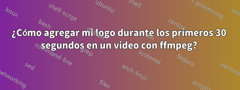 ¿Cómo agregar mi logo durante los primeros 30 segundos en un video con ffmpeg?