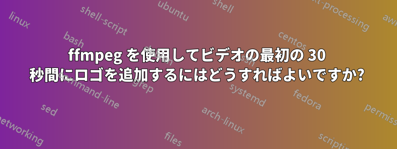 ffmpeg を使用してビデオの最初の 30 秒間にロゴを追加するにはどうすればよいですか?