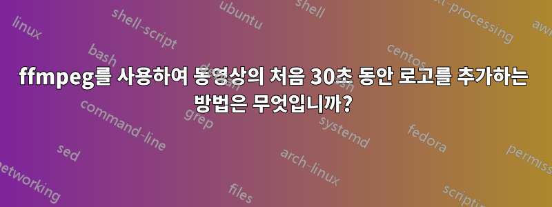 ffmpeg를 사용하여 동영상의 처음 30초 동안 로고를 추가하는 방법은 무엇입니까?