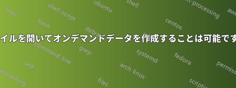 ファイルを開いてオンデマンドデータを作成することは可能ですか?