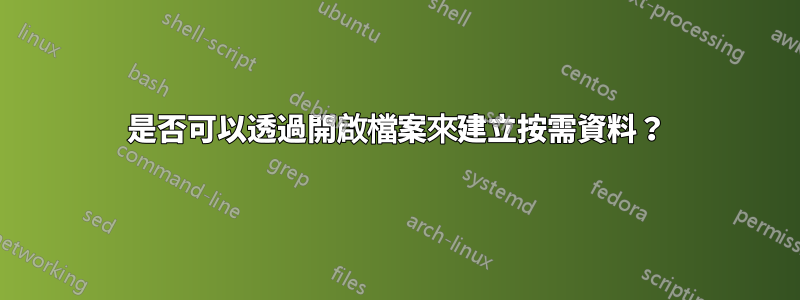 是否可以透過開啟檔案來建立按需資料？