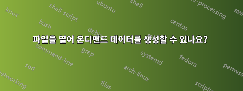 파일을 열어 온디맨드 데이터를 생성할 수 있나요?