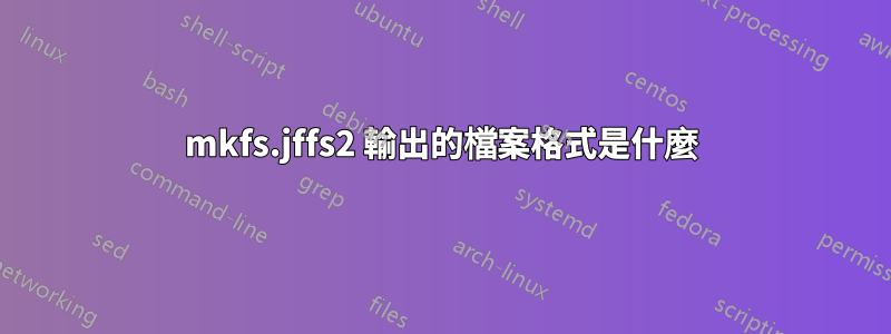 mkfs.jffs2 輸出的檔案格式是什麼