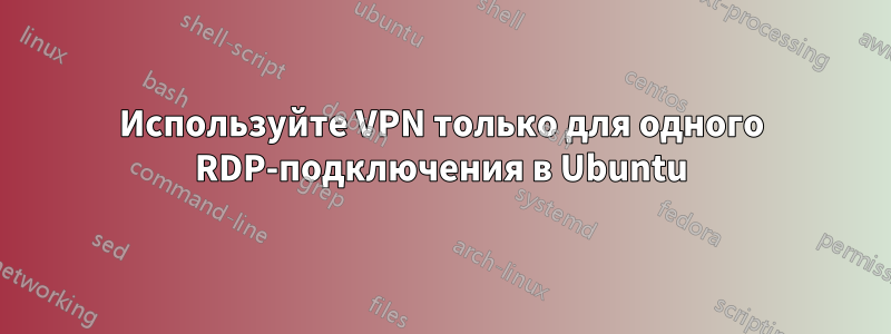 Используйте VPN только для одного RDP-подключения в Ubuntu