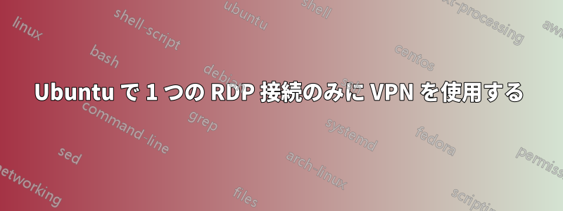 Ubuntu で 1 つの RDP 接続のみに VPN を使用する