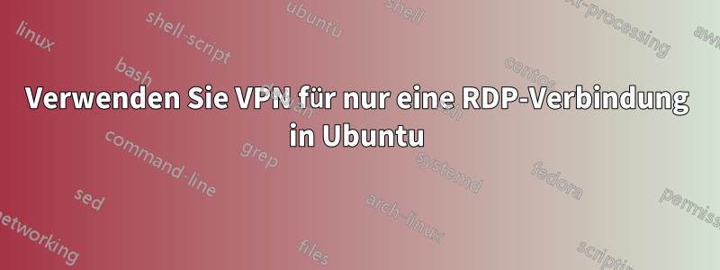 Verwenden Sie VPN für nur eine RDP-Verbindung in Ubuntu