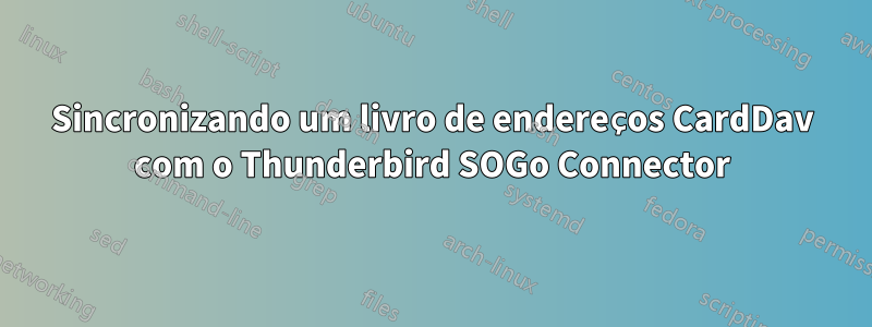 Sincronizando um livro de endereços CardDav com o Thunderbird SOGo Connector