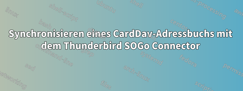 Synchronisieren eines CardDav-Adressbuchs mit dem Thunderbird SOGo Connector