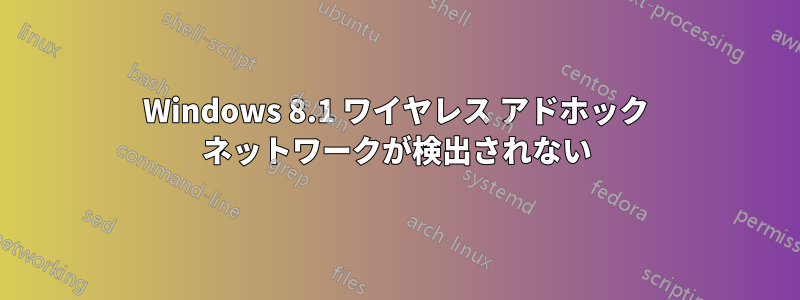 Windows 8.1 ワイヤレス アドホック ネットワークが検出されない