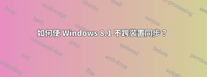 如何使 Windows 8.1 不跨裝置同步？