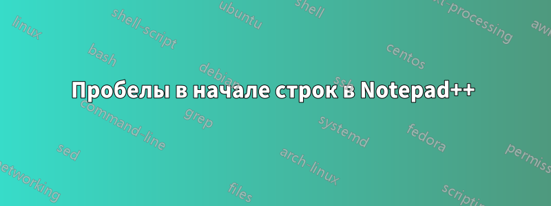 Пробелы в начале строк в Notepad++