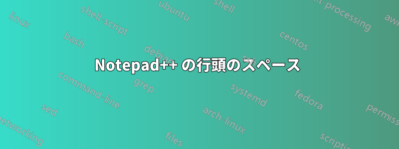 Notepad++ の行頭のスペース