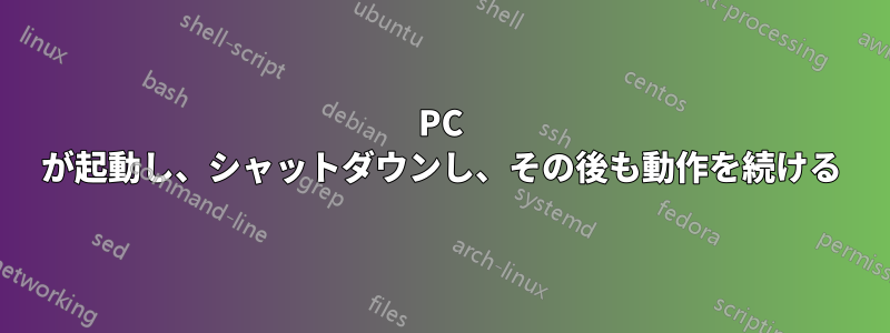 PC が起動し、シャットダウンし、その後も動作を続ける