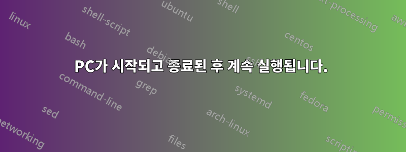 PC가 시작되고 종료된 후 계속 실행됩니다.