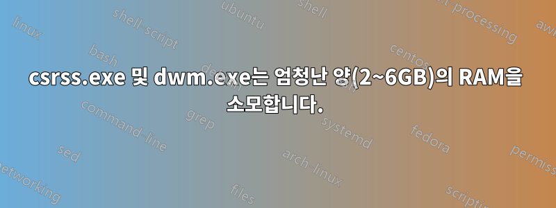 csrss.exe 및 dwm.exe는 엄청난 양(2~6GB)의 RAM을 소모합니다.