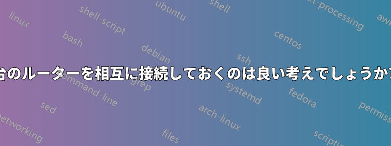 2 台のルーターを相互に接続しておくのは良い考えでしょうか?