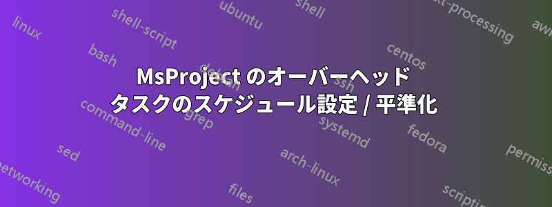 MsProject のオーバーヘッド タスクのスケジュール設定 / 平準化