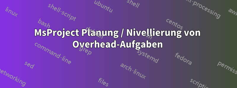 MsProject Planung / Nivellierung von Overhead-Aufgaben