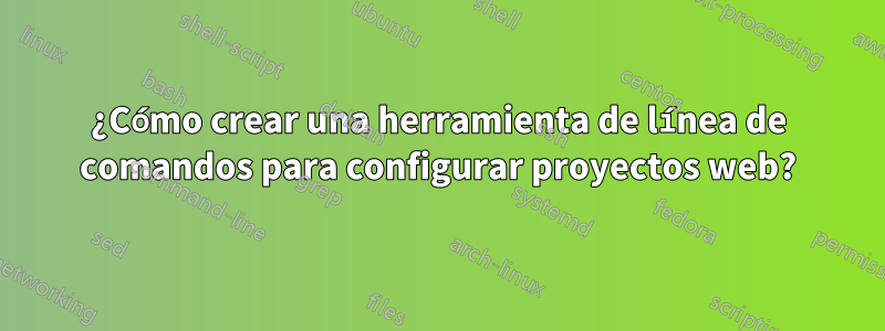 ¿Cómo crear una herramienta de línea de comandos para configurar proyectos web?