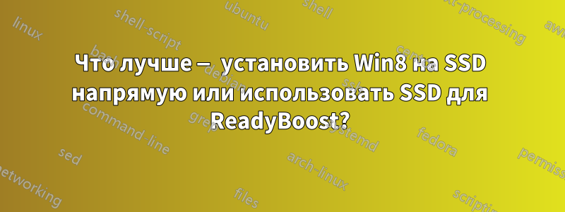 Что лучше — установить Win8 на SSD напрямую или использовать SSD для ReadyBoost?