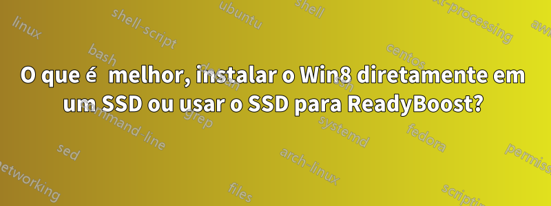 O que é melhor, instalar o Win8 diretamente em um SSD ou usar o SSD para ReadyBoost?